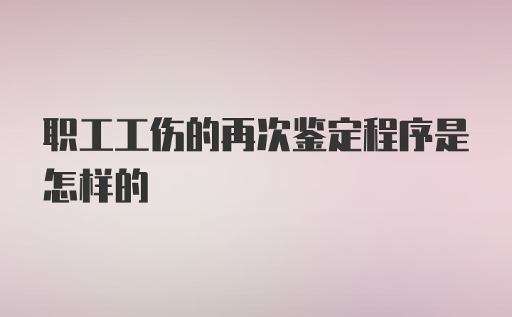 职工工伤的再次鉴定程序是怎样的