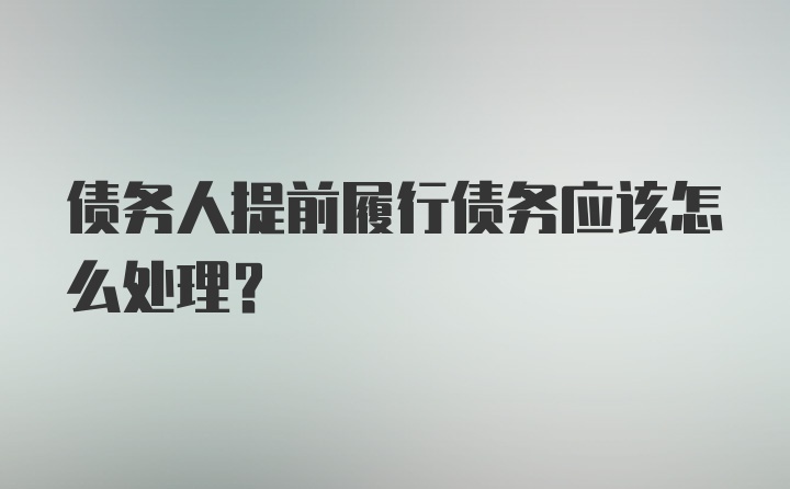 债务人提前履行债务应该怎么处理？