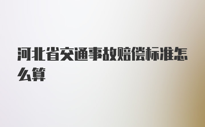 河北省交通事故赔偿标准怎么算