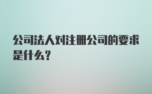 公司法人对注册公司的要求是什么？