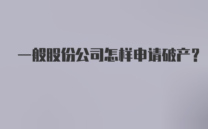 一般股份公司怎样申请破产？