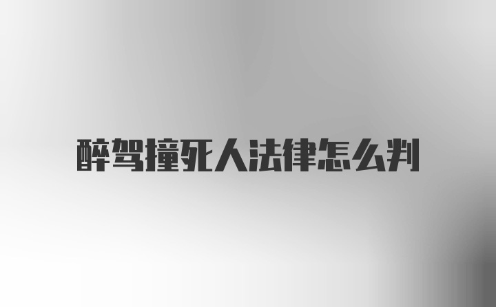 醉驾撞死人法律怎么判