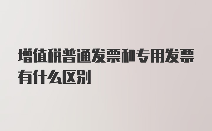 增值税普通发票和专用发票有什么区别