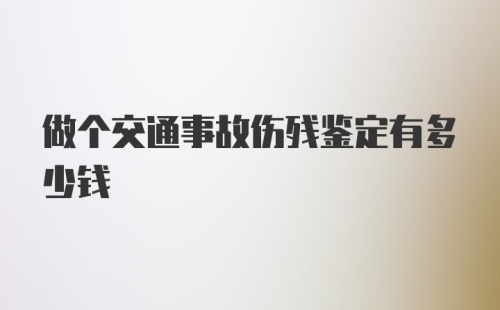 做个交通事故伤残鉴定有多少钱