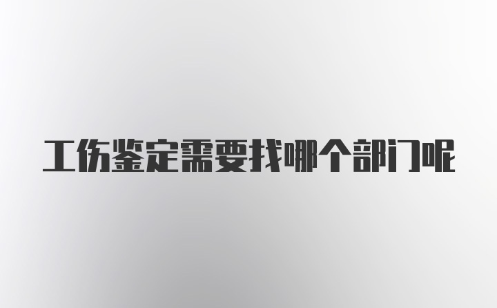 工伤鉴定需要找哪个部门呢