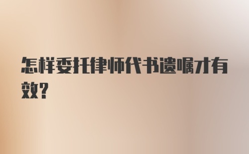 怎样委托律师代书遗嘱才有效？