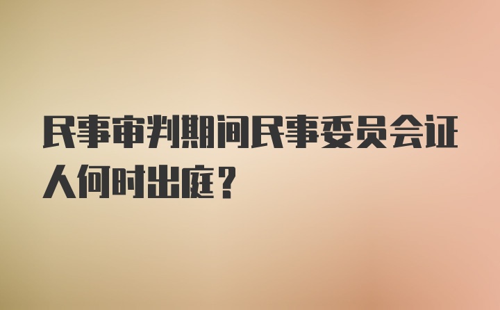 民事审判期间民事委员会证人何时出庭?