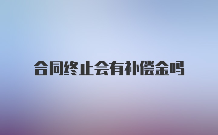 合同终止会有补偿金吗