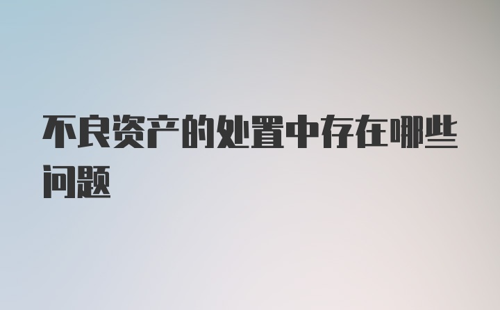 不良资产的处置中存在哪些问题