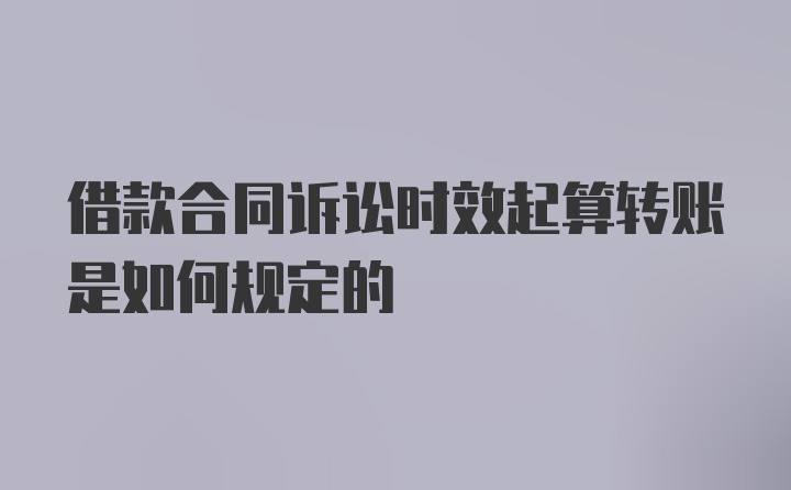 借款合同诉讼时效起算转账是如何规定的