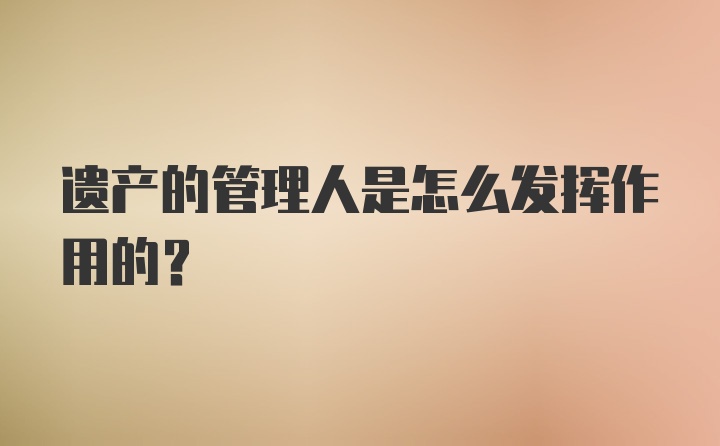 遗产的管理人是怎么发挥作用的？