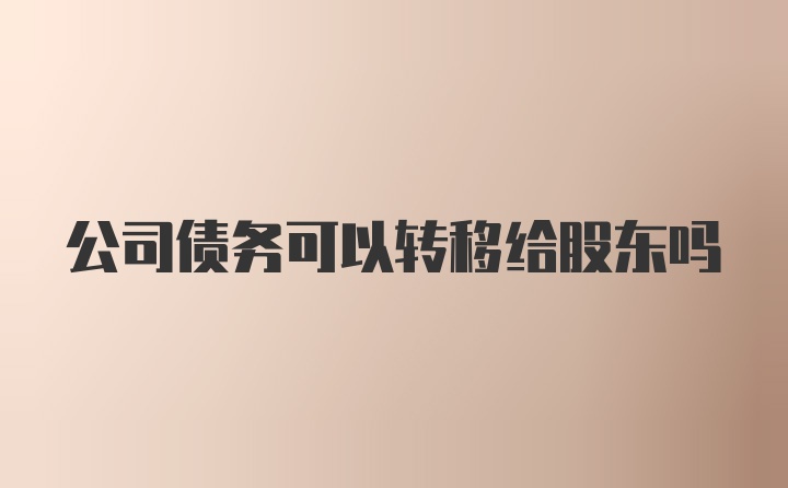 公司债务可以转移给股东吗