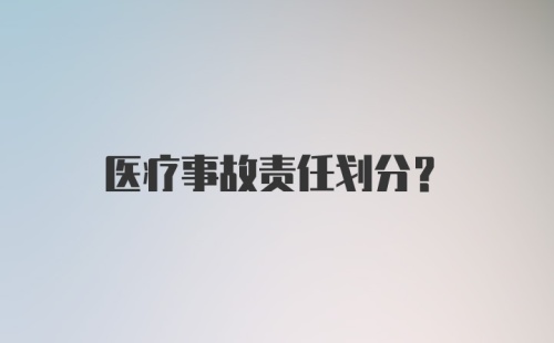 医疗事故责任划分?