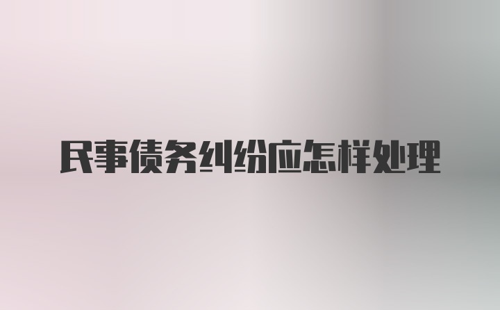 民事债务纠纷应怎样处理