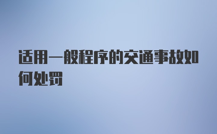 适用一般程序的交通事故如何处罚