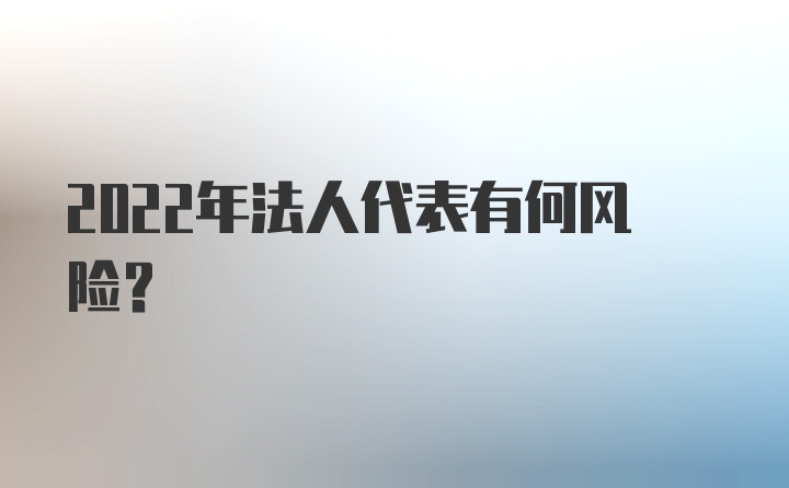 2022年法人代表有何风险？