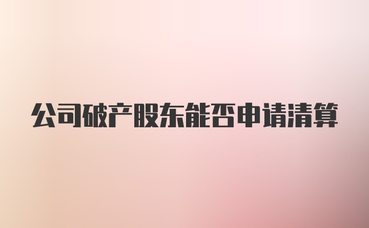 公司破产股东能否申请清算