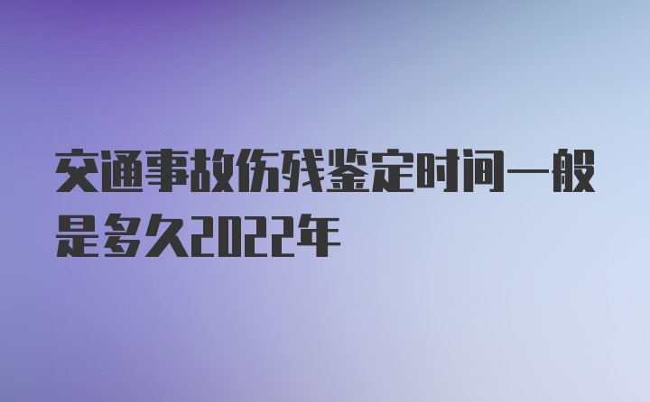 交通事故伤残鉴定时间一般是多久2022年