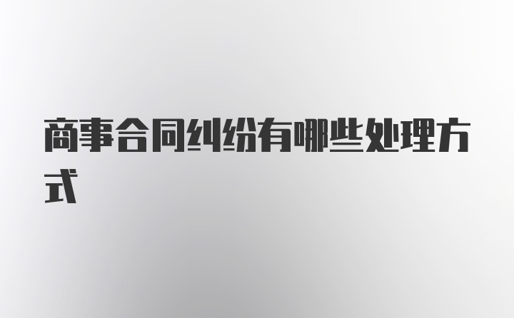 商事合同纠纷有哪些处理方式