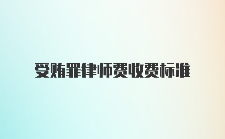 受贿罪律师费收费标准