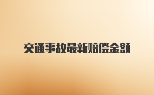 交通事故最新赔偿金额