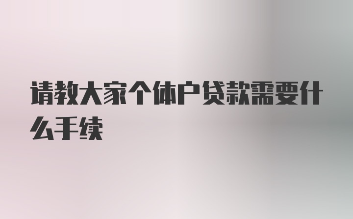 请教大家个体户贷款需要什么手续