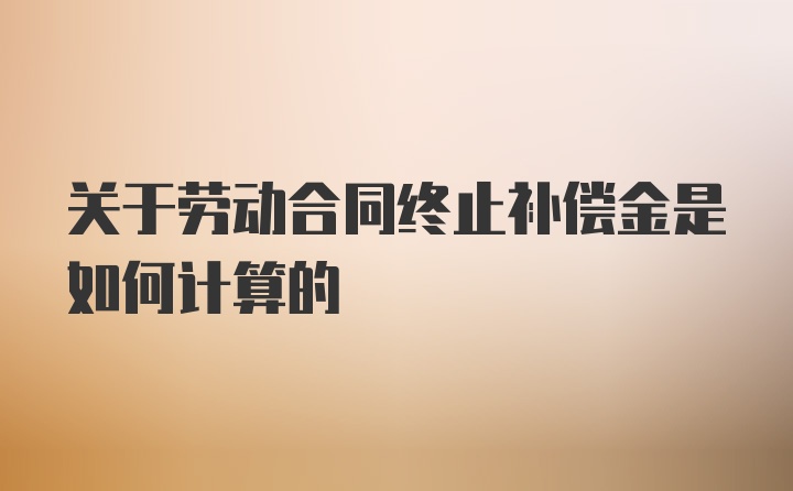 关于劳动合同终止补偿金是如何计算的