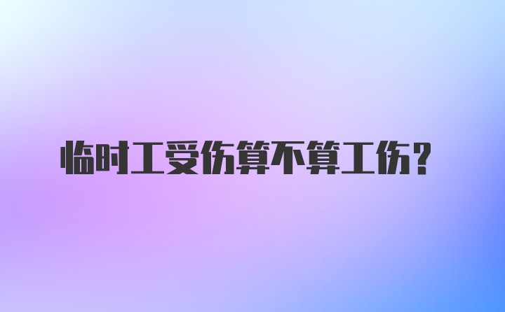 临时工受伤算不算工伤？