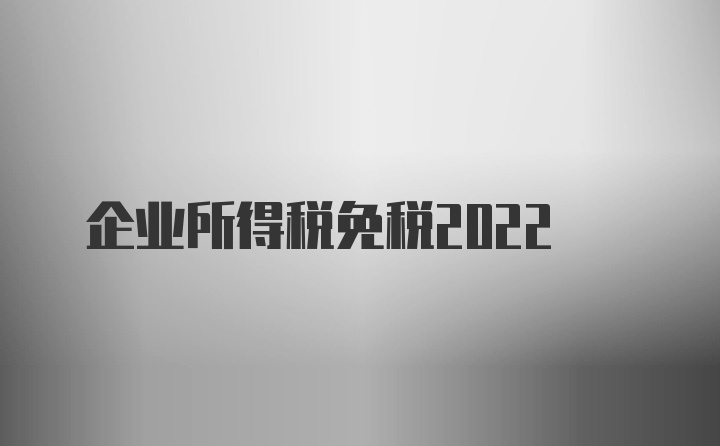 企业所得税免税2022