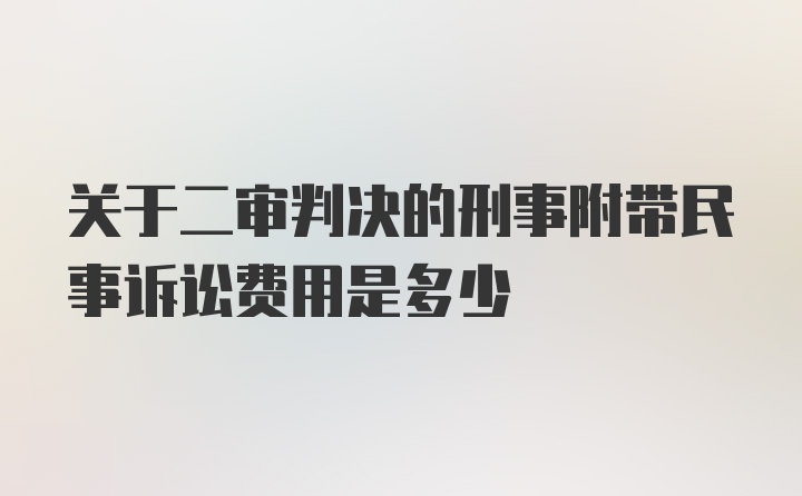 关于二审判决的刑事附带民事诉讼费用是多少