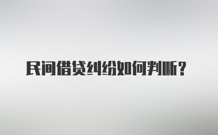 民间借贷纠纷如何判断？