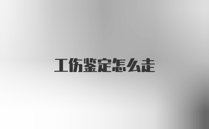 工伤鉴定怎么走