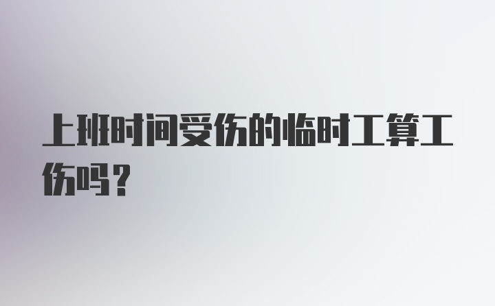 上班时间受伤的临时工算工伤吗？