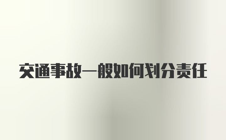 交通事故一般如何划分责任