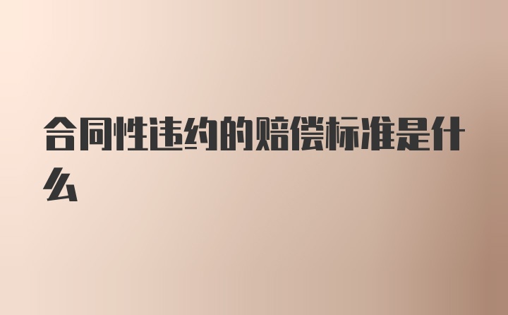 合同性违约的赔偿标准是什么