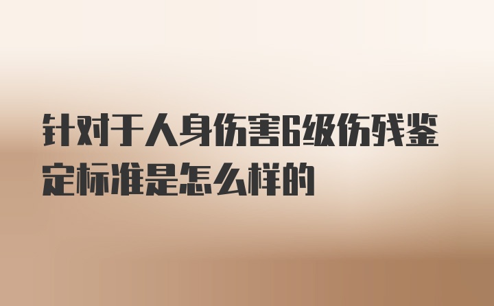 针对于人身伤害6级伤残鉴定标准是怎么样的