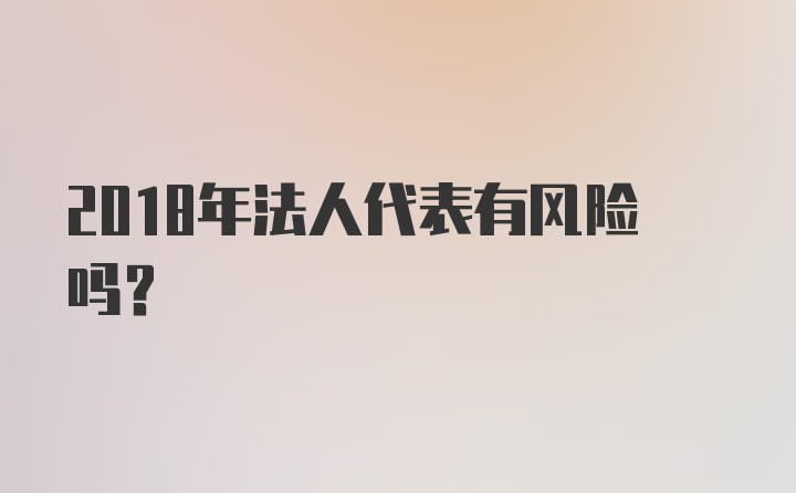 2018年法人代表有风险吗？