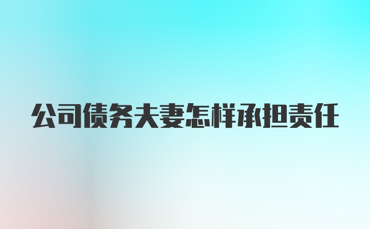 公司债务夫妻怎样承担责任