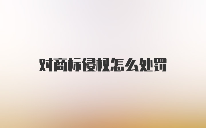 对商标侵权怎么处罚