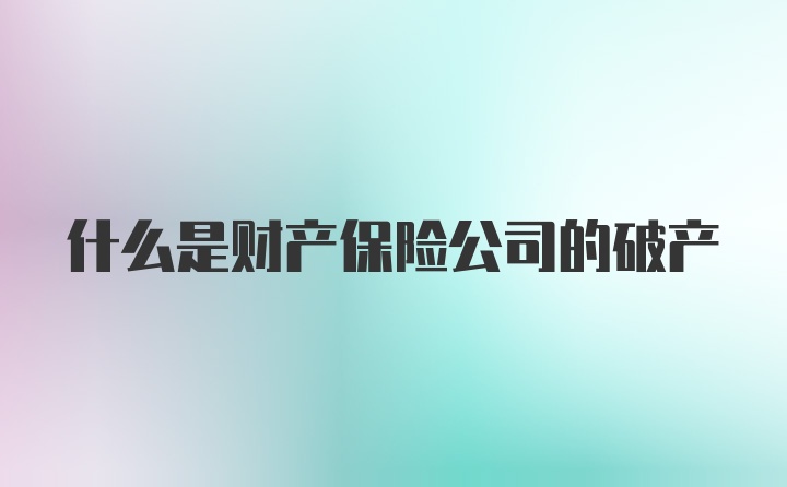 什么是财产保险公司的破产