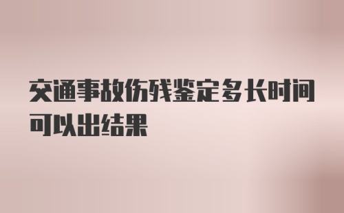 交通事故伤残鉴定多长时间可以出结果