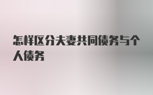 怎样区分夫妻共同债务与个人债务