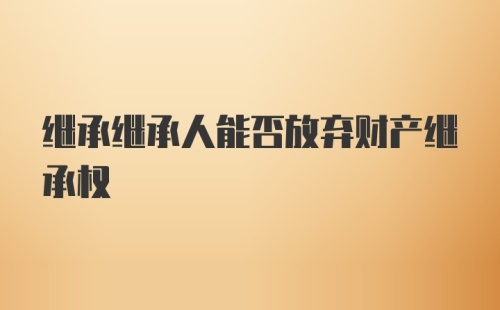 继承继承人能否放弃财产继承权