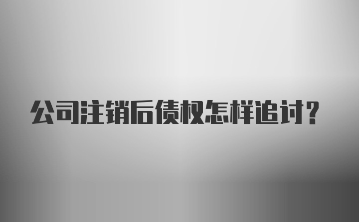 公司注销后债权怎样追讨？