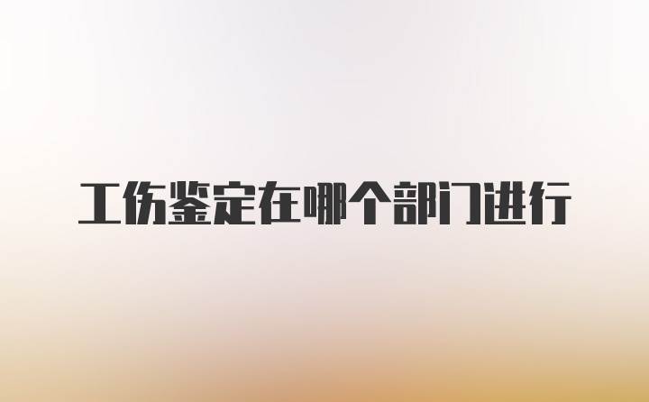 工伤鉴定在哪个部门进行