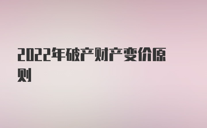 2022年破产财产变价原则