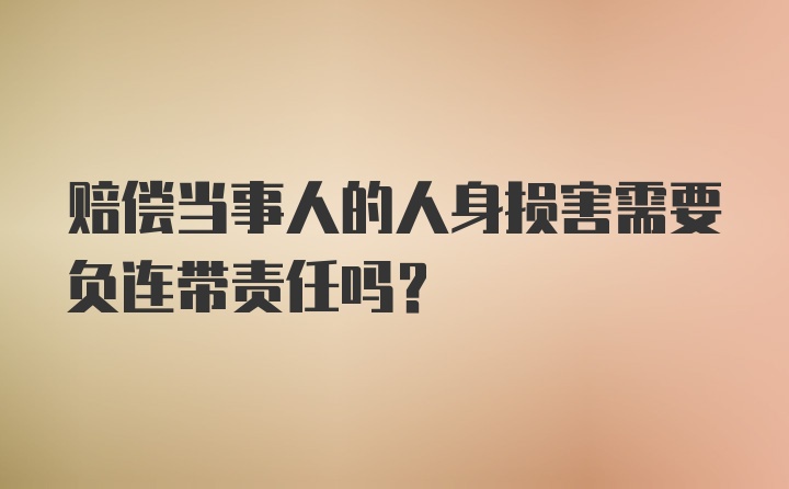 赔偿当事人的人身损害需要负连带责任吗?