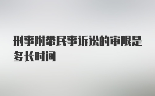 刑事附带民事诉讼的审限是多长时间