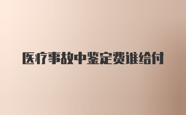 医疗事故中鉴定费谁给付