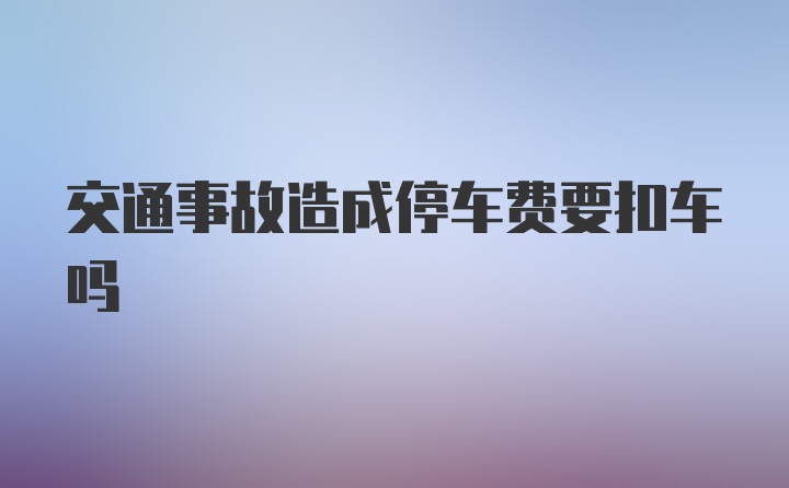 交通事故造成停车费要扣车吗